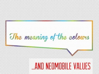 The meaning of the colours
... and neomobile values
...AND NEOMOBILE VALUES
 