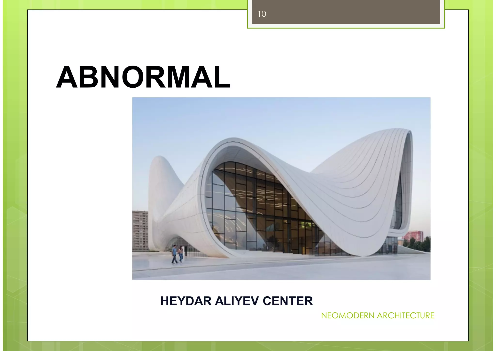 NEOMODERN ARCHITECTURE
10
ABNORMAL
HEYDAR ALIYEV CENTER
 