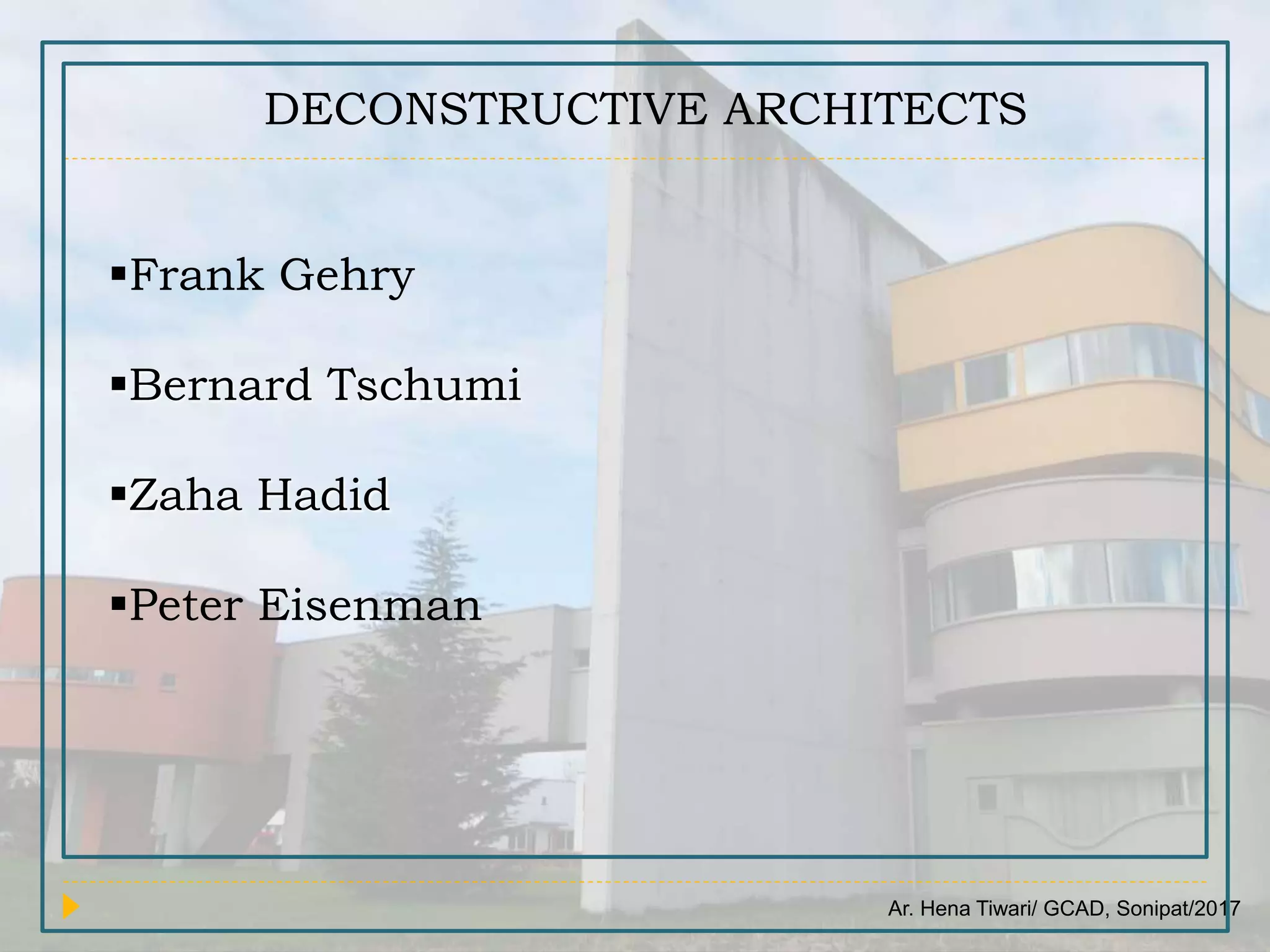 Ar. Hena Tiwari/ GCAD, Sonipat/2017
DECONSTRUCTIVE ARCHITECTS
Frank Gehry
Bernard Tschumi
Zaha Hadid
Peter Eisenman
 