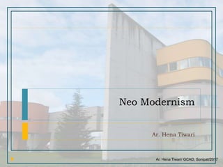 Ar. Hena Tiwari/ GCAD, Sonipat/2017
Neo Modernism
Ar. Hena Tiwari
 