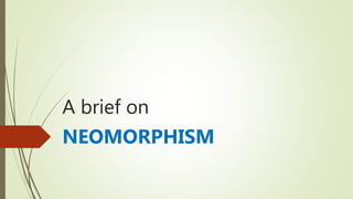 A brief on
NEOMORPHISM
 