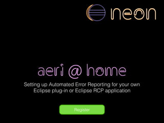 aeri in neon
Setting up Automated Error Reporting for your own
Eclipse plug-in or Eclipse RCP application
neon
 