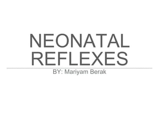 NEONATAL
REFLEXESBY: Mariyam Berak
 
