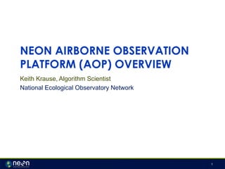 1
NEON AIRBORNE OBSERVATION
PLATFORM (AOP) OVERVIEW
Keith Krause, Algorithm Scientist
National Ecological Observatory Network
 