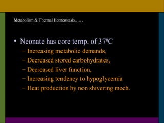 Metabolism & Thermal Homeostasis……




• Neonate has core temp. of 370C
    –   Increasing metabolic demands,
    –   Decreased stored carbohydrates,
    –   Decreased liver function,
    –   Increasing tendency to hypoglycemia
    –   Heat production by non shivering mech.
 
