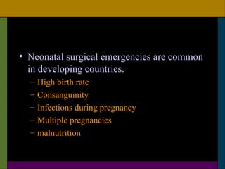 • Neonatal surgical emergencies are common
  in developing countries.
  –   High birth rate
  –   Consanguinity
  –   Infections during pregnancy
  –   Multiple pregnancies
  –   malnutrition
 