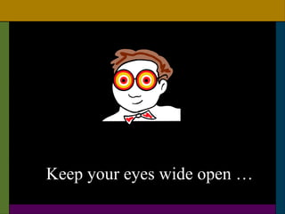Keep your eyes wide open …
 