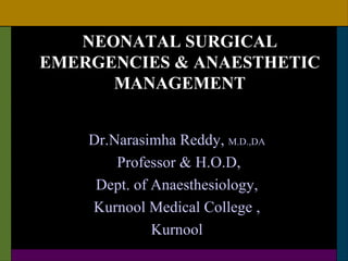 NEONATAL SURGICAL
EMERGENCIES & ANAESTHETIC
      MANAGEMENT


    Dr.Narasimha Reddy, M.D.,DA
        Professor & H.O.D,
     Dept. of Anaesthesiology,
    Kurnool Medical College ,
              Kurnool
 