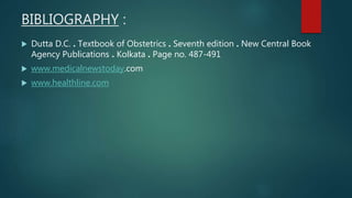 BIBLIOGRAPHY :
 Dutta D.C. . Textbook of Obstetrics . Seventh edition . New Central Book
Agency Publications . Kolkata . Page no. 487-491
 www.medicalnewstoday.com
 www.healthline.com
 