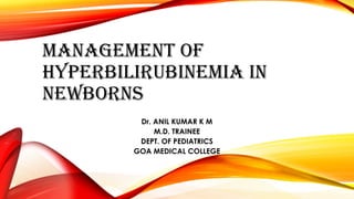 MANAGEMENT OF
HYPERBILIRUBINEMIA IN
NEWBORNS
Dr. ANIL KUMAR K M
M.D. TRAINEE
DEPT. OF PEDIATRICS
GOA MEDICAL COLLEGE
 