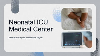 Neonatal ICU
Medical Center
Here is where your presentation begins
 