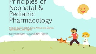 Principles of
Neonatal &
Pediatric
Pharmacology
Prepared by Zerin Sabah, Dunya Ahmed, Sliva Moayad,
Aydin Ibrahim, Jarin Sagvan
Supervised by Dr. Hishyar and Dr. Hussein
 
