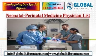 Neonatal-Perinatal Medicine Physician List
Contact us-
+1-816-286-4114
info@globalb2bcontacts.com| www.globalb2bcontacts.com
ThanksgivingDay Special
Offer!!!
 
