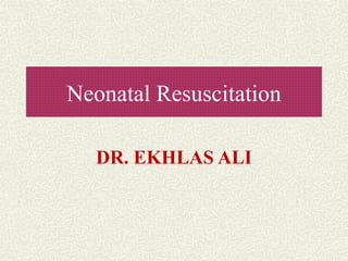 Neonatal Resuscitation
DR. EKHLAS ALI
 