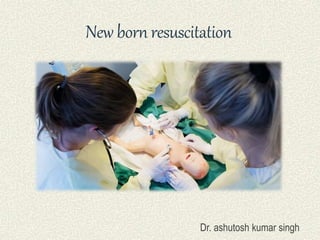 New born resuscitation
Dr. ashutosh kumar singh
 