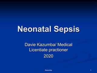 Neonatal Sepsis
Davie Kazumba/ Medical
Licentiate practioner
2020
Kazumba 1
 
