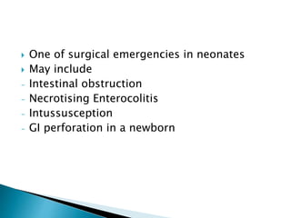 One of surgical emergencies in neonates
 May include
- Intestinal obstruction
- Necrotising Enterocolitis
- Intussusception
- GI perforation in a newborn
 