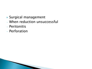  Surgical management
- When reduction unsuccessful
- Peritonitis
- Perforation
 