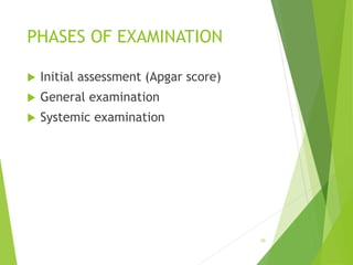 PHASES OF EXAMINATION
 Initial assessment (Apgar score)
 General examination
 Systemic examination
10
 