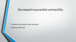 Decreased myocardial contractility 
• Unload myocardium with diuretics 
• Reduce afterload 
 