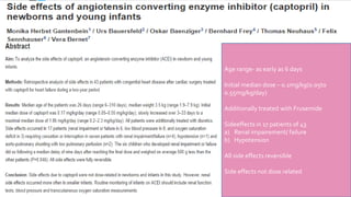 Age range- as early as 6 days 
Initial median dose – 0.1mg/kg(0.05to 
0.55mg/kg/day) 
Additionally treated with Frusemide 
Sideeffects in 17 patients of 43 
a) Renal impairement/ failure 
b) Hypotension 
All side effects reversible 
Side effects not dose related 
 