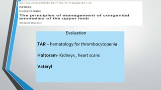 Evaluation 
TAR – hematology for thrombocytopenia 
Holtoram- Kidneys , heart scans 
Vateryl 
 