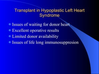 Transplant in Hypoplastic Left Heart Syndrome Issues of waiting for donor heart Excellent operative results Limited donor availability Issues of life long immunosuppresion 