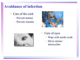 Avoidance of infection
   • Care of the cord
      – Prevent tetanus
      – Prevent Anemia



                          • Care of eyes
                             – Wipe with sterile swab
                             – Silver nitrate/
                               tetracycline
 