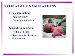 NEONATAL EXAMINATIONS
 • First examination
    – Rule out injury
    – Detect malformations


 • Second examination
    – Within 24 hours
    – Systematic head to foot
      examination
 