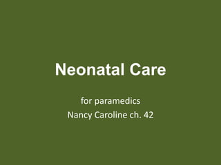 Neonatal Care
for paramedics
Nancy Caroline ch. 42
 