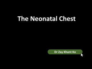 The Neonatal Chest
Dr Zay Khant Ko
 
