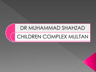 DR MUHAMMAD SHAHZAD
CHILDREN COMPLEX MULTAN

 