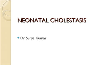 NEONATAL CHOLESTASISNEONATAL CHOLESTASIS
Dr Surya Kumar
 