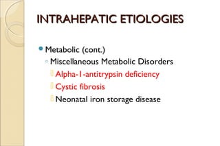 INTRAHEPATIC ETIOLOGIESINTRAHEPATIC ETIOLOGIES
Metabolic (cont.)
◦ Miscellaneous Metabolic Disorders
 Alpha-1-antitrypsi...