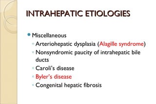 INTRAHEPATIC ETIOLOGIESINTRAHEPATIC ETIOLOGIES
Miscellaneous
◦ Arteriohepatic dysplasia (Alagille syndrome)
◦ Nonsyndromi...