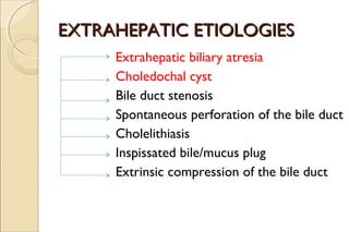 EXTRAHEPATIC ETIOLOGIESEXTRAHEPATIC ETIOLOGIES
Extrahepatic biliary atresia
Choledochal cyst
Bile duct stenosis
Spontaneou...