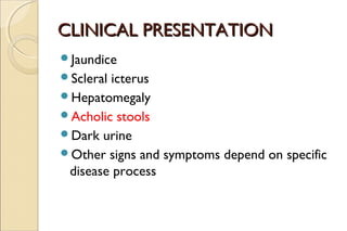 CLINICAL PRESENTATIONCLINICAL PRESENTATION
Jaundice
Scleral icterus
Hepatomegaly
Acholic stools
Dark urine
Other sig...