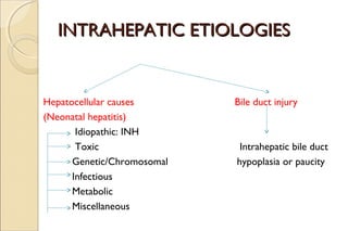INTRAHEPATIC ETIOLOGIESINTRAHEPATIC ETIOLOGIES
Hepatocellular causes Bile duct injury
(Neonatal hepatitis)
Idiopathic: INH...