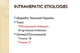 INTRAHEPATIC ETIOLOGIESINTRAHEPATIC ETIOLOGIES
Idiopathic Neonatal Hepatitis
Toxic
◦ TPN-associated cholestasis
◦ Drug-i...
