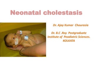 Neonatal cholestasis
Dr. Ajay Kumar Chourasia
Dr. B.C .Roy Postgraduate
Institute of Peadiatric Sciences.
KOLKATA
 