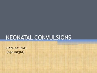 NEONATAL CONVULSIONS
SANJAY RAO
(090101361)
 