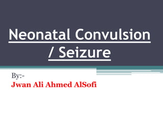 Neonatal Convulsion
/ Seizure
By:-
Jwan Ali Ahmed AlSofi
 