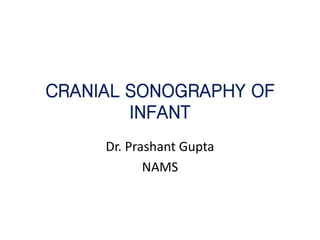 CRANIAL SONOGRAPHY OF
INFANT
Dr. Prashant Gupta
NAMS
 