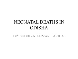 NEONATAL DEATHS IN
     ODISHA
DR. SUDHIRA KUMAR PARIDA.
 