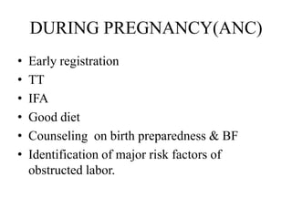 DURING PREGNANCY(ANC)
•   Early registration
•   TT
•   IFA
•   Good diet
•   Counseling on birth preparedness & BF
•   Identification of major risk factors of
    obstructed labor.
 