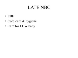 LATE NBC
• EBF
• Cord care & hygiene
• Care for LBW baby
 