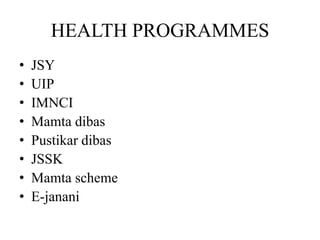 HEALTH PROGRAMMES
•   JSY
•   UIP
•   IMNCI
•   Mamta dibas
•   Pustikar dibas
•   JSSK
•   Mamta scheme
•   E-janani
 