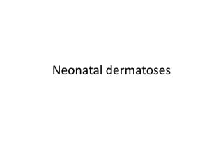 Neonatal dermatoses
 