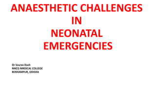 ANAESTHETIC CHALLENGES
IN
NEONATAL
EMERGENCIES
Dr Sourav Dash
MKCG MRDICAL COLLEGE
BERHAMPUR, ODISHA
 
