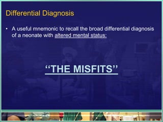 Differential Diagnosis

• A useful mnemonic to recall the broad differential diagnosis
  of a neonate with altered mental status:




                ‘‘THE MISFITS’’
 